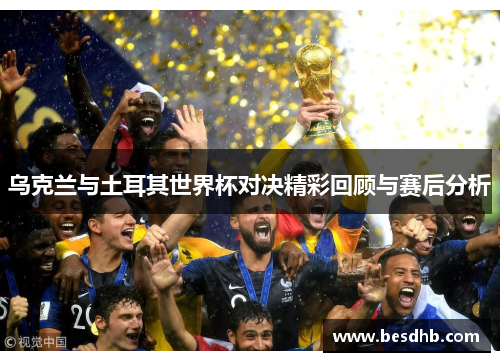 乌克兰与土耳其世界杯对决精彩回顾与赛后分析