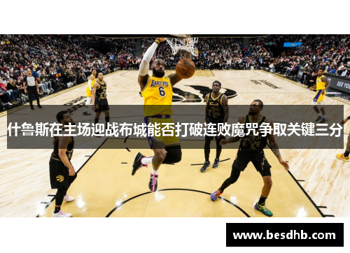 什鲁斯在主场迎战布城能否打破连败魔咒争取关键三分