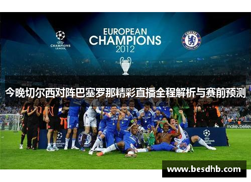 今晚切尔西对阵巴塞罗那精彩直播全程解析与赛前预测