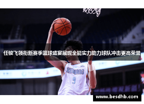任骏飞领衔新赛季篮球盛宴展现全能实力助力球队冲击更高荣誉