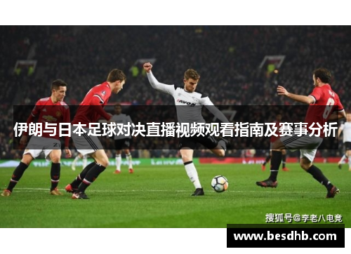 伊朗与日本足球对决直播视频观看指南及赛事分析