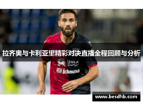 拉齐奥与卡利亚里精彩对决直播全程回顾与分析