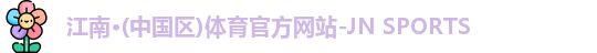 江南·(中国区)体育官方网站-JN SPORTS